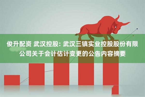 俊升配资 武汉控股: 武汉三镇实业控股股份有限公司关于会计估计变更的公告内容摘要
