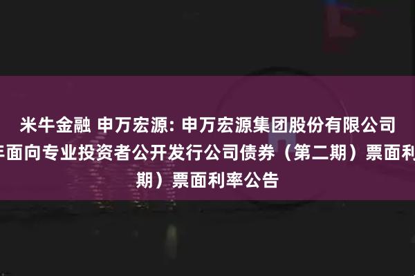 米牛金融 申万宏源: 申万宏源集团股份有限公司2025年面向专业投资者公开发行公司债券（第二期）票面利率公告