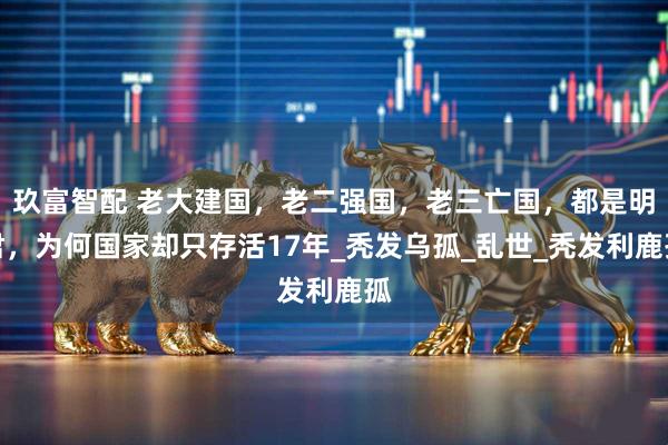 玖富智配 老大建国，老二强国，老三亡国，都是明君，为何国家却只存活17年_秃发乌孤_乱世_秃发利鹿孤