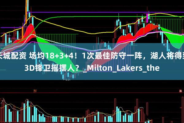 长城配资 场均18+3+4！1次最佳防守一阵，湖人将得到3D锋卫摇摆人？_Milton_Lakers_the