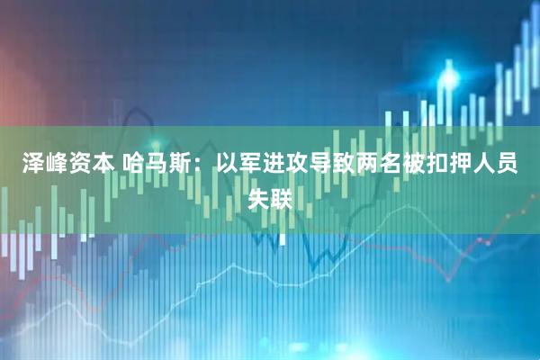 泽峰资本 哈马斯：以军进攻导致两名被扣押人员失联