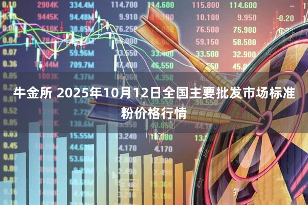 牛金所 2025年10月12日全国主要批发市场标准粉价格行情