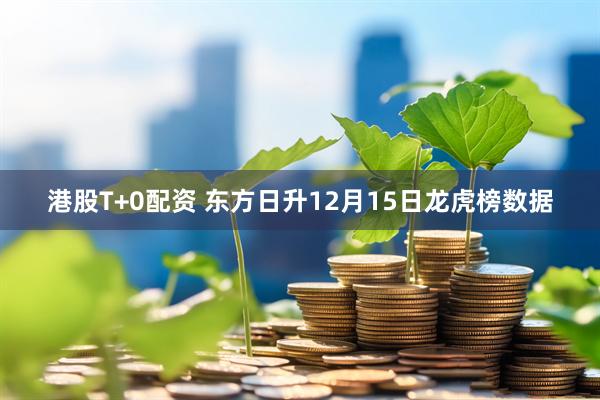 港股T+0配资 东方日升12月15日龙虎榜数据