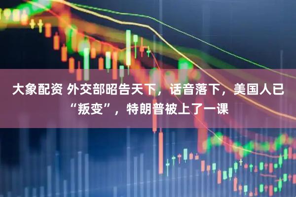 大象配资 外交部昭告天下，话音落下，美国人已“叛变”，特朗普被上了一课